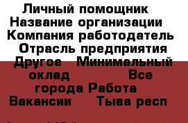 Личный помощник › Название организации ­ Компания-работодатель › Отрасль предприятия ­ Другое › Минимальный оклад ­ 30 000 - Все города Работа » Вакансии   . Тыва респ.